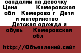 сандалии на девочку  › Цена ­ 600 - Кемеровская обл., Кемерово г. Дети и материнство » Детская одежда и обувь   . Кемеровская обл.